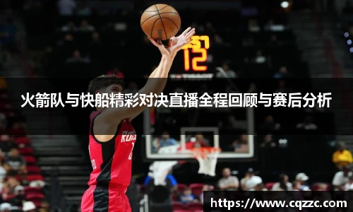 火箭队与快船精彩对决直播全程回顾与赛后分析