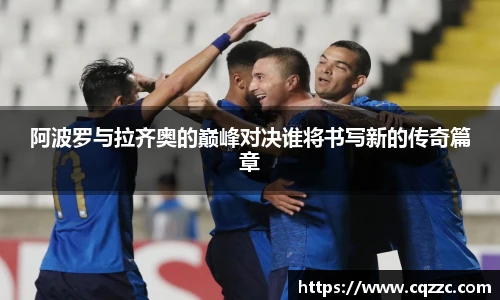 阿波罗与拉齐奥的巅峰对决谁将书写新的传奇篇章