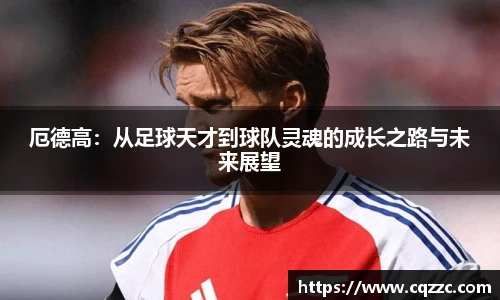 厄德高：从足球天才到球队灵魂的成长之路与未来展望
