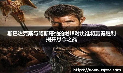 斯巴达克斯与阿斯塔纳的巅峰对决谁将赢得胜利揭开悬念之战