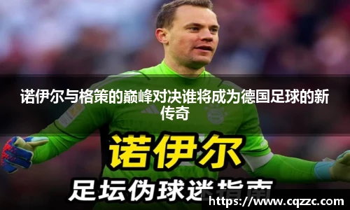 诺伊尔与格策的巅峰对决谁将成为德国足球的新传奇