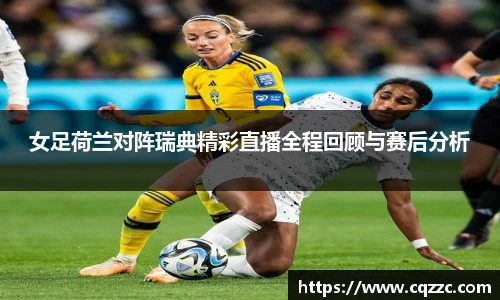 女足荷兰对阵瑞典精彩直播全程回顾与赛后分析