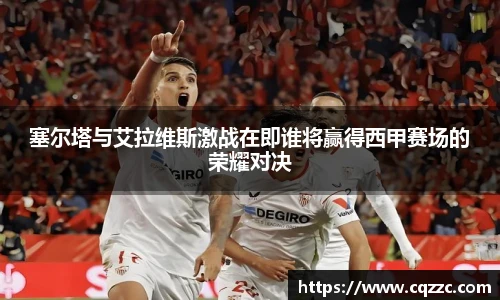 塞尔塔与艾拉维斯激战在即谁将赢得西甲赛场的荣耀对决