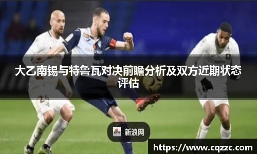 大乙南锡与特鲁瓦对决前瞻分析及双方近期状态评估