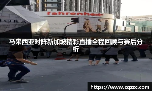 马来西亚对阵新加坡精彩直播全程回顾与赛后分析